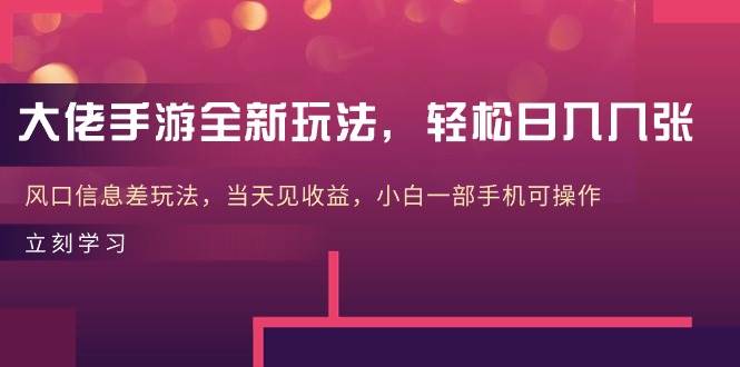 大佬手游全新玩法,轻松日入几张,风口信息差玩法,当天见收益,小白一...-翌晨科技网