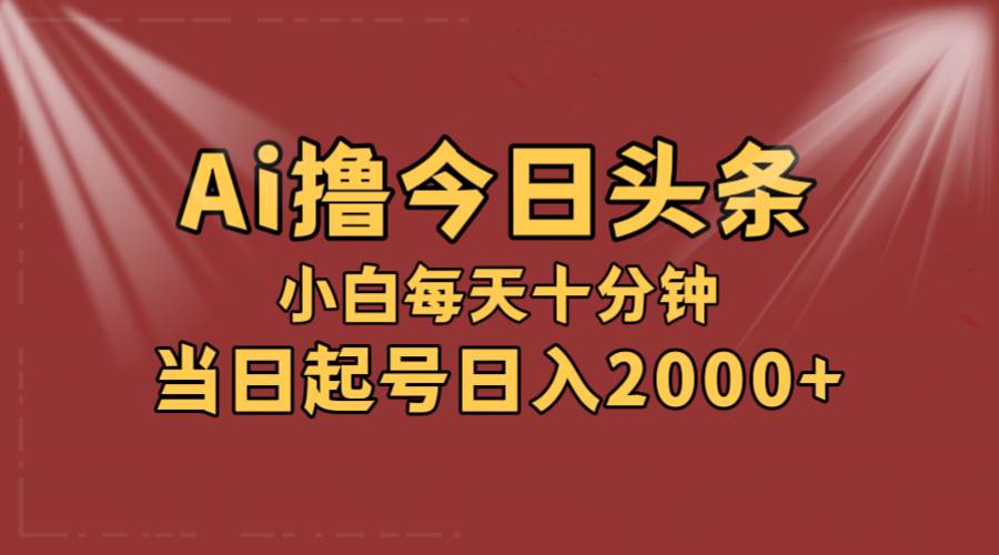 AI撸爆款头条，当天起号，可矩阵，第二天见收益，小白无脑轻松日入2000+-翌晨科技网