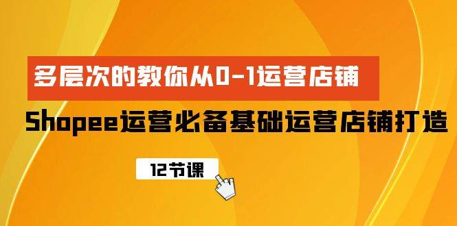 Shopee-运营必备基础运营店铺打造，多层次的教你从0-1运营店铺-翌晨科技网