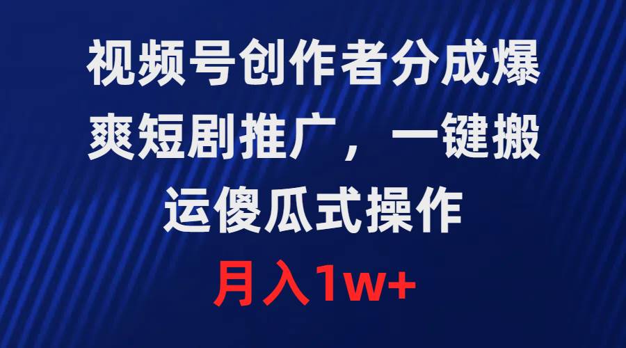 视频号创作者分成，爆爽短剧推广，一键搬运，傻瓜式操作，月入1w+-翌晨科技网