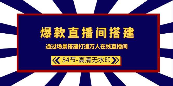 爆款直播间-搭建：通过场景搭建-打造万人在线直播间（54节-高清无水印）-翌晨科技网