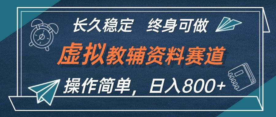 虚拟教辅资料玩法，日入800+，操作简单易上手，小白终身可做长期稳定-翌晨科技网