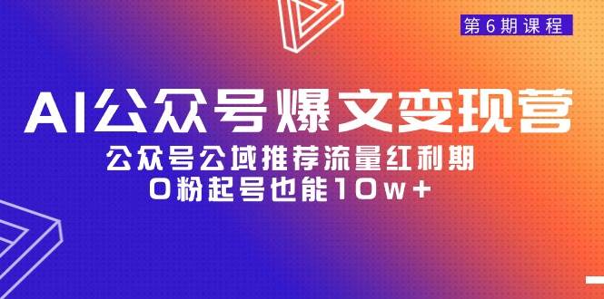 AI公众号爆文-变现营06期，公众号公域推荐流量红利期，0粉起号也能10w+-翌晨科技网
