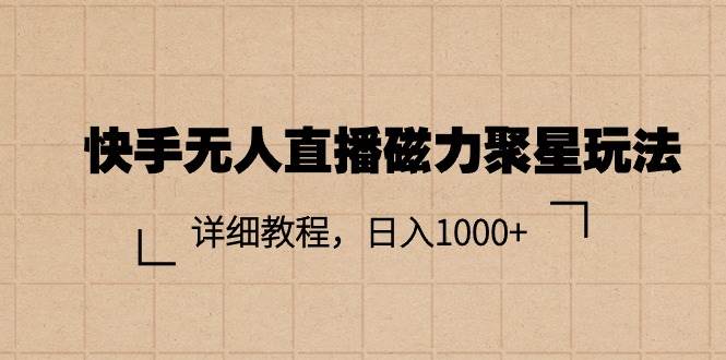 快手无人直播磁力聚星玩法,详细教程,日入1000+-翌晨科技网
