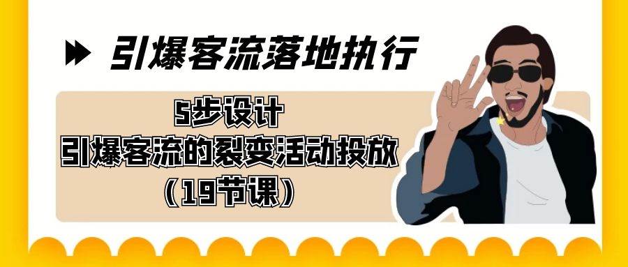 引爆-客流落地执行，5步设计引爆客流的裂变活动投放（19节课）-翌晨科技网