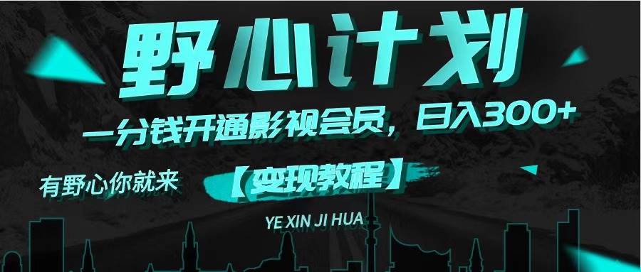 《野心计划》一分钱卖影视会员，日入300+-翌晨科技网