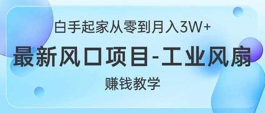白手起家从零到月入3W+，最新风口项目-工业风扇赚钱教学-翌晨科技网