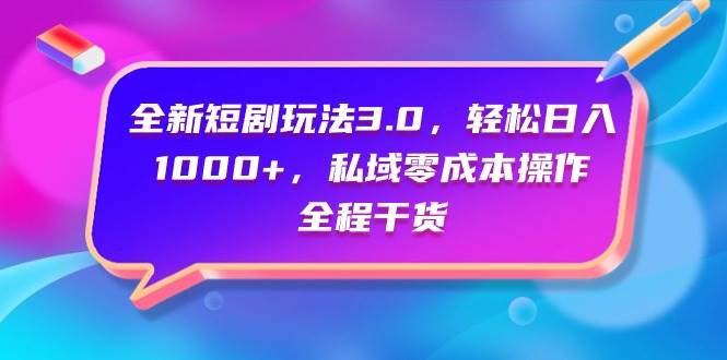全新短剧玩法3.0，轻松日入1000+，私域零成本操作，全程干货-翌晨科技网