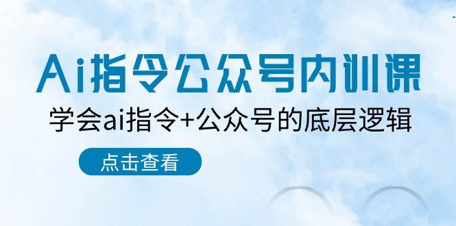 Ai指令-公众号内训课：学会ai指令+公众号的底层逻辑（7节课）-翌晨科技网