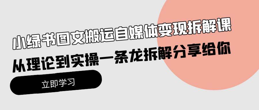 小绿书图文搬运自媒体变现拆解课，从理论到实操一条龙拆解分享给你-翌晨科技网