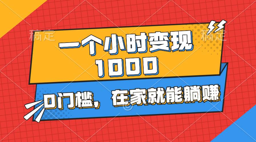 一个小时就能变现1000+，0门槛，在家一部手机就能躺赚-翌晨科技网