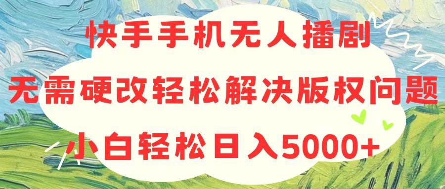 快手手机无人播剧，无需硬改，轻松解决版权问题，小白轻松日入5000+-翌晨科技网