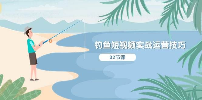 钓鱼短视频实战运营技巧，系统性讲解定位ip策划  能听懂，能落地，能实操-翌晨科技网