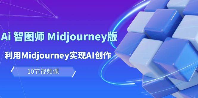 玩赚Ai 智图师 Midjourney版：利用Midjourney实现AI创作及变现（10节课）-翌晨科技网