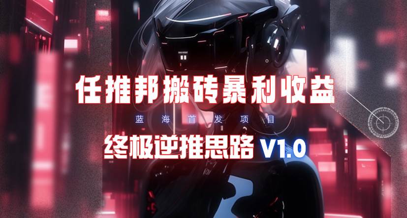 【限时蓝海】任推邦搬砖暴利吃收益_终极逆推思路V1.0-翌晨科技网