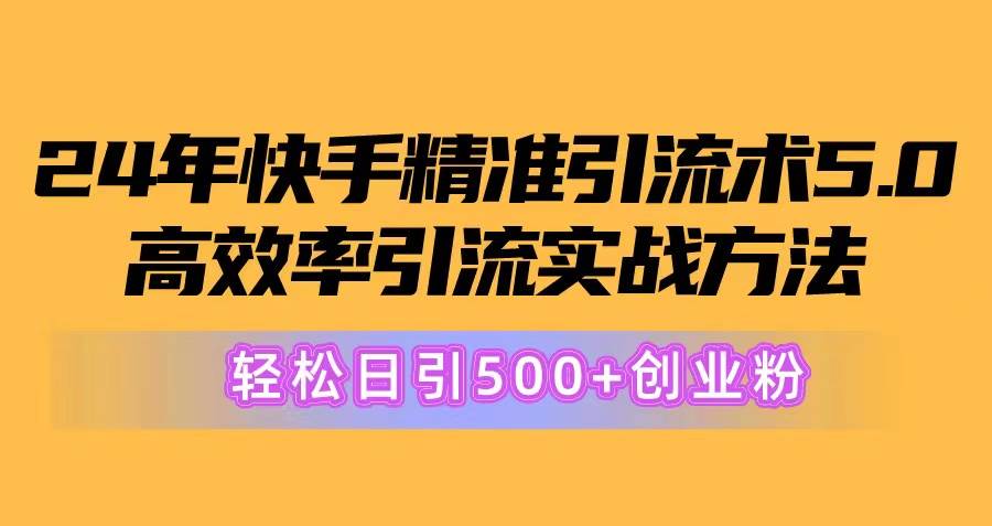 24年快手精准引流术5.0，高效率引流实战方法，轻松日引500+创业粉-翌晨科技网