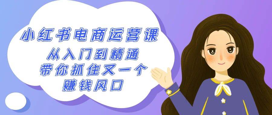 2024小红书-电商运营课，从入门到精通，带你抓住又一个赚钱风口（50节课）-翌晨科技网