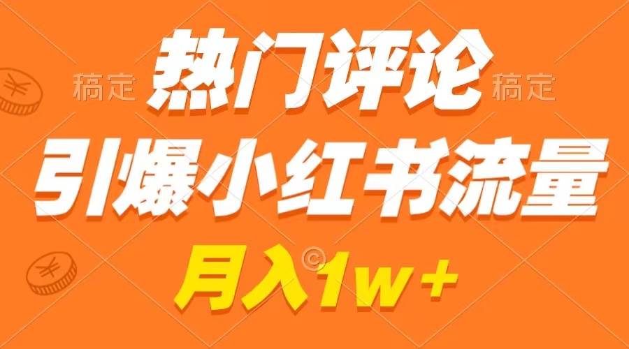 热门评论引爆小红书流量，作品制作简单，广告接到手软，月入过万不是梦-翌晨科技网