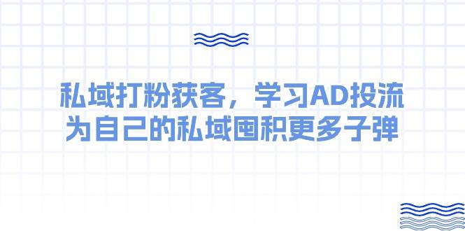 某收费课：私域打粉获客，学习AD投流，为自己的私域囤积更多子弹-翌晨科技网