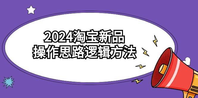 2024淘宝新品操作思路逻辑方法（6节视频课）-翌晨科技网