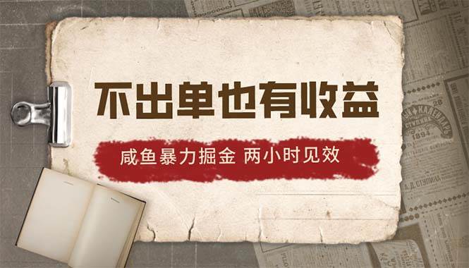 2024咸鱼暴力掘金，不出单也有收益，两小时见效，当天突破500+-翌晨科技网