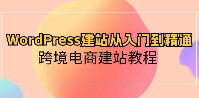 WordPress建站从入门到精通，跨境电商建站教程-翌晨科技网