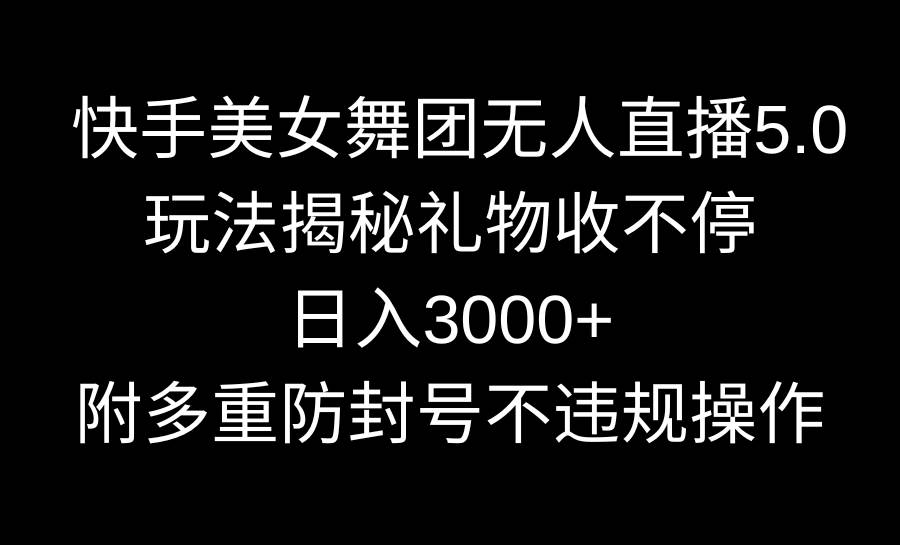 快手美女舞团无人直播5.0玩法揭秘，礼物收不停，日入3000+，内附多重防...-翌晨科技网