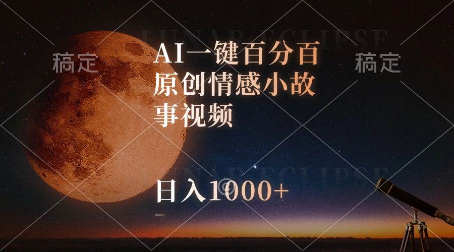 AI一键百分百原创情感小故事视频，视频号最顶赛道，日入1000+-翌晨科技网