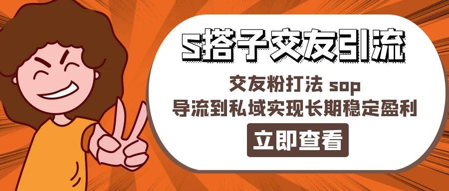 某收费888-S搭子交友引流，交友粉打法 sop，导流到私域实现长期稳定盈利-翌晨科技网