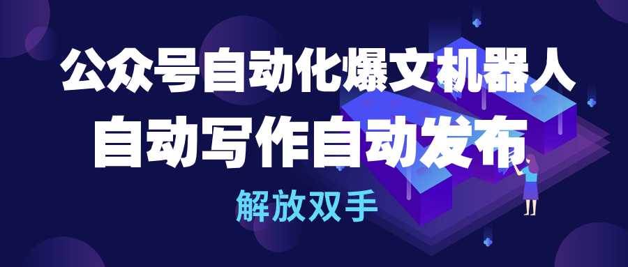 公众号流量主自动化爆文机器人，自动写作自动发布，解放双手-翌晨科技网
