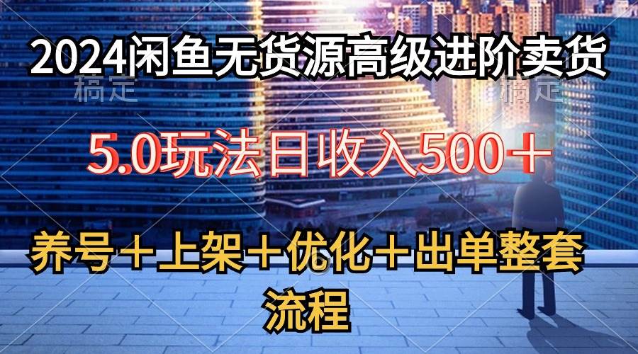 2024闲鱼无货源高级进阶卖货5.0，养号＋选品＋上架＋优化＋出单整套流程-翌晨科技网