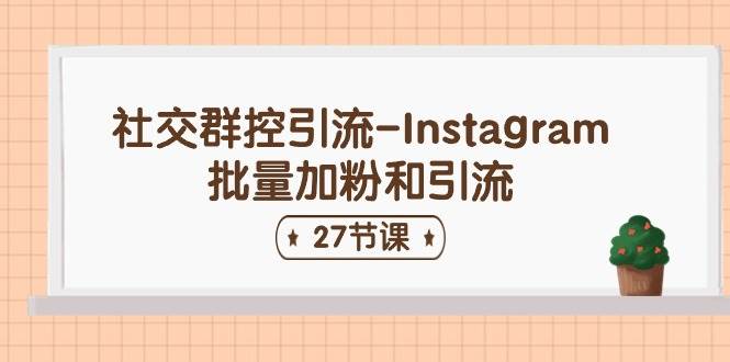 社交群控引流-Instagram批量加粉和引流（27节课）-翌晨科技网