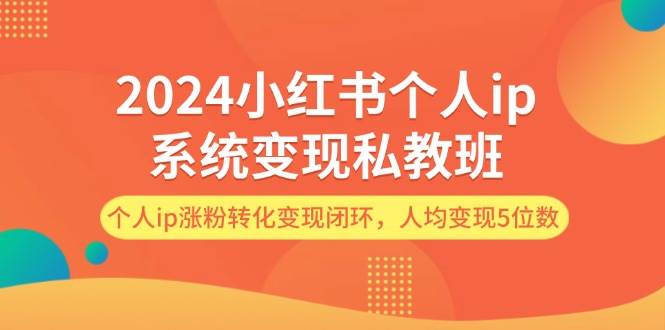 2024小红书个人ip系统变现私教班，个人ip涨粉转化变现闭环，人均变现5位数-翌晨科技网