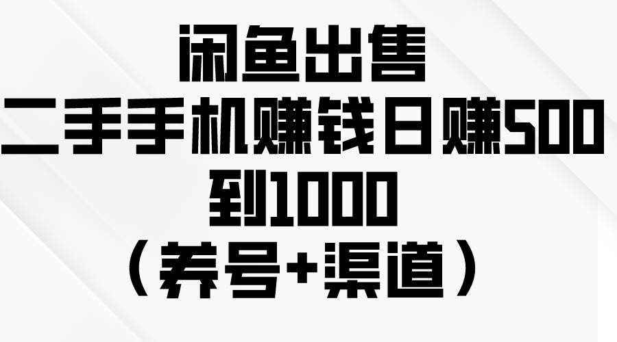 闲鱼出售二手手机赚钱，日赚500到1000（养号+渠道）-翌晨科技网