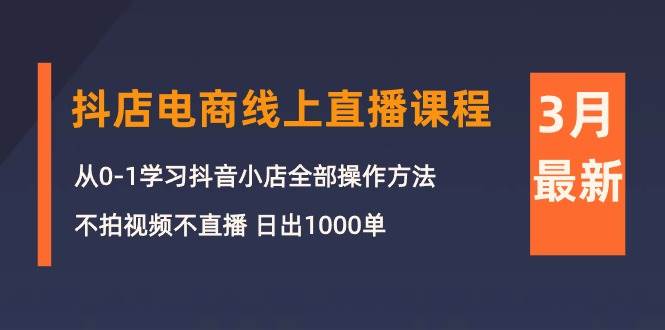 3月抖店电商线上直播课程：从0-1学习抖音小店，不拍视频不直播 日出1000单-翌晨科技网