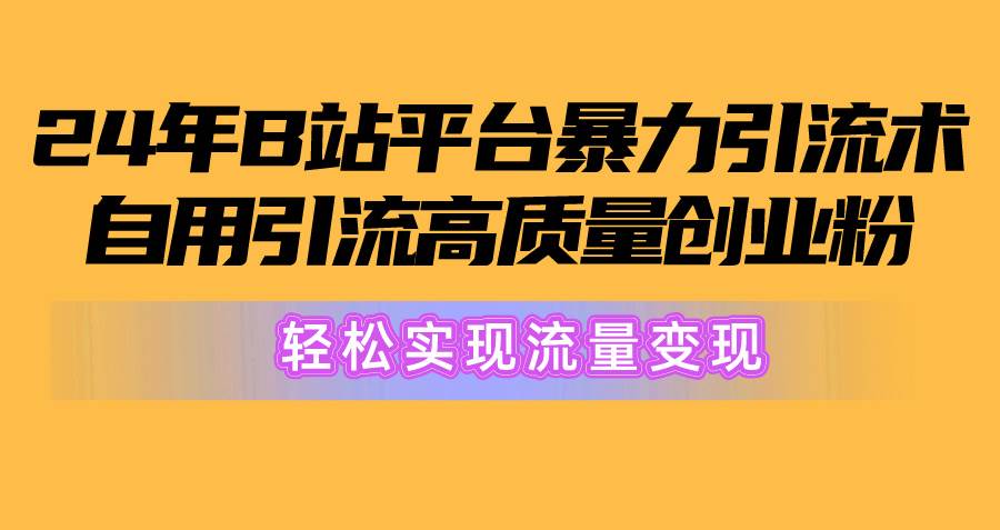 2024年B站平台暴力引流术，自用引流高质量创业粉，轻松实现流量变现！-翌晨科技网