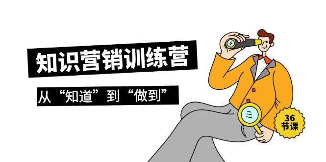 知识营销训练营·实操班，从“知道”到“做到”（36节课）-翌晨科技网