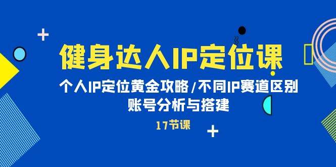 健身达人IP定位课：个人IP定位黄金攻略/不同IP赛道区别/账号分析与搭建-翌晨科技网