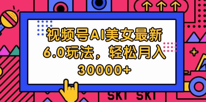 视频号AI美女最新6.0玩法,轻松月入30000+-翌晨科技网