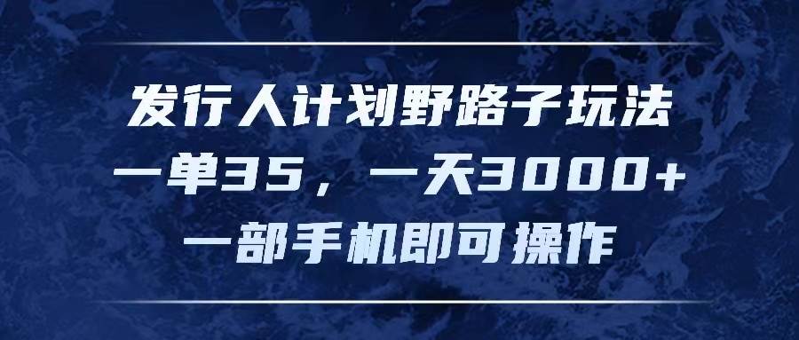 发行人计划野路子玩法,一单35,一天3000+,一部手机即可操作-翌晨科技网