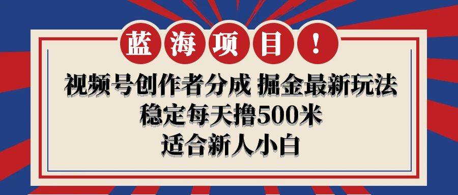 【蓝海项目】视频号创作者分成 掘金最新玩法 稳定每天撸500米 适合新人小白-翌晨科技网