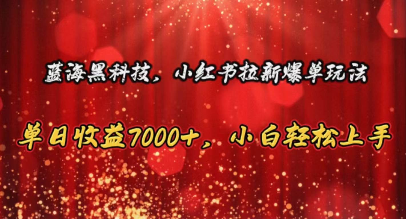 蓝海黑科技，小红书拉新爆单玩法，单日收益7000+，小白轻松上手-翌晨科技网