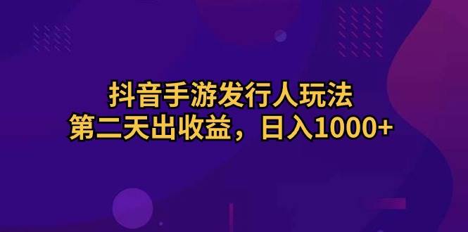 抖音手游发行人玩法，第二天出收益，日入1000+-翌晨科技网