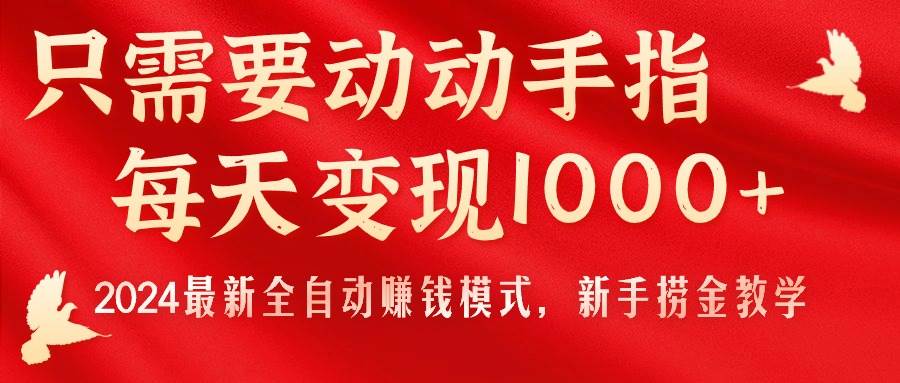 只需要动动手指，每天变现1000+，2024最新全自动赚钱模式，新手捞金教学！-翌晨科技网