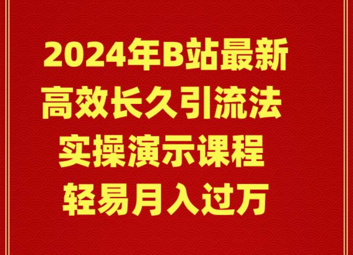 2024年B站最新高效长久引流法 实操演示课程 轻易月入过万-翌晨科技网