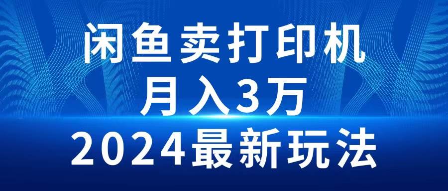 2024闲鱼卖打印机，月入3万2024最新玩法-翌晨科技网