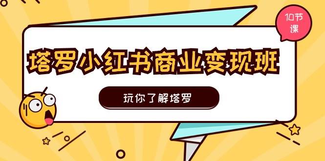 塔罗小红书商业变现实操班，玩你了解塔罗，玩转小红书塔罗变现（10节课）-翌晨科技网