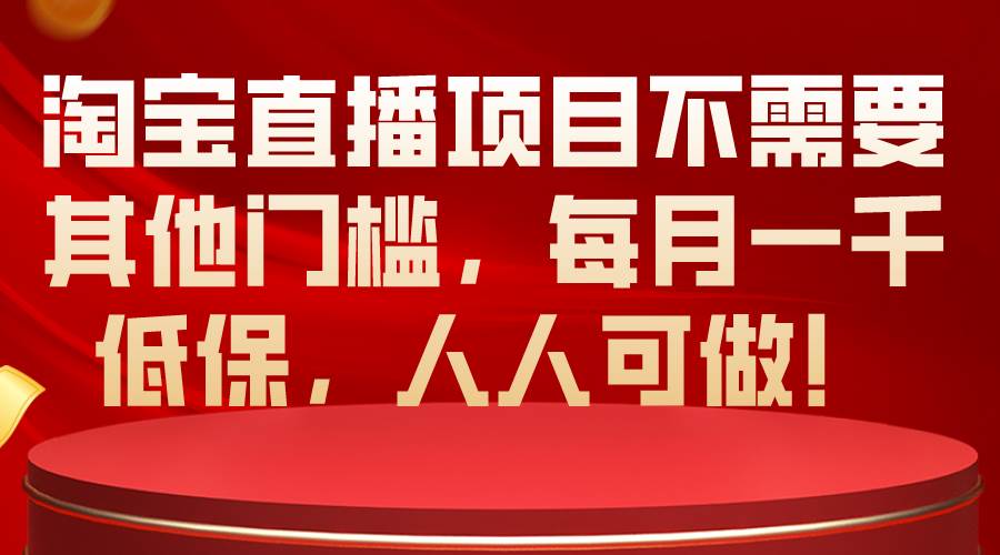 淘宝直播项目不需要其他门槛，每月一千低保，人人可做！-翌晨科技网