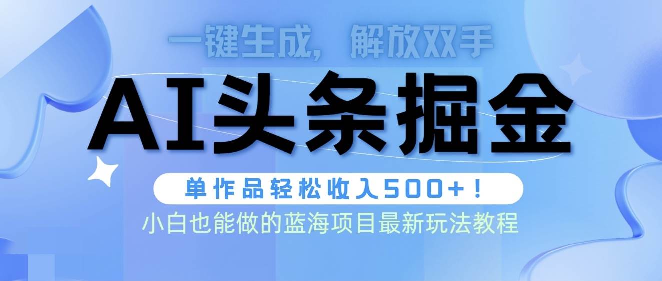 头条AI掘金术最新玩法,全AI制作无需人工修稿,一键生成单篇文章收益500+-翌晨科技网