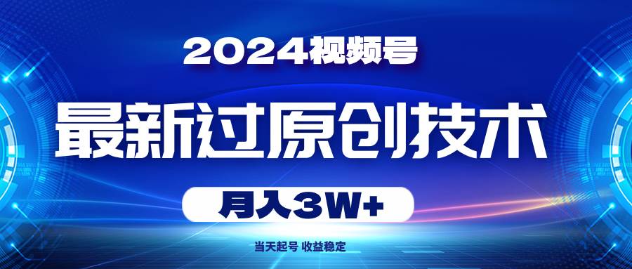 2024视频号最新过原创技术，当天起号，收益稳定，月入3W+-翌晨科技网